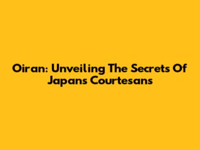 Oiran: Unveiling The Secrets Of Japan's Courtesans