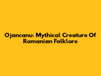 Ojancanu: Mythical Creature Of Romanian Folklore