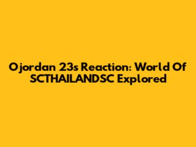 Ojordan 23's Reaction: World Of SCTHAILANDSC Explored