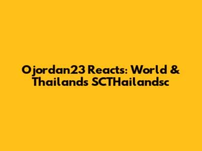 Ojordan23 Reacts: World & Thailand's SCTHailandsc