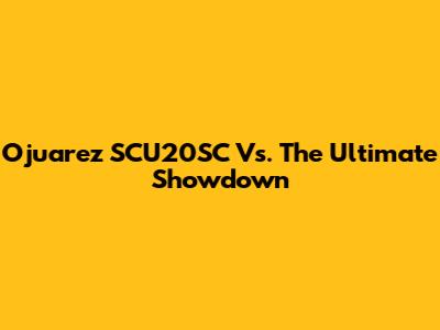 Ojuarez SCU20SC Vs. The Ultimate Showdown