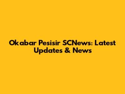 Okabar Pesisir SCNews: Latest Updates & News