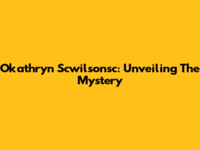Okathryn Scwilsonsc: Unveiling The Mystery