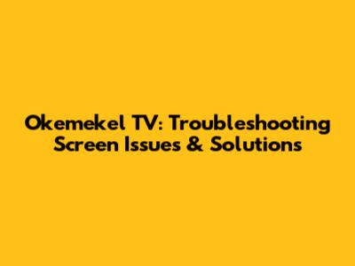 Okemekel TV: Troubleshooting Screen Issues & Solutions