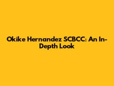 Okike Hernandez SCBCC: An In-Depth Look