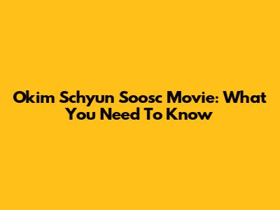 Okim Schyun Soosc Movie: What You Need To Know