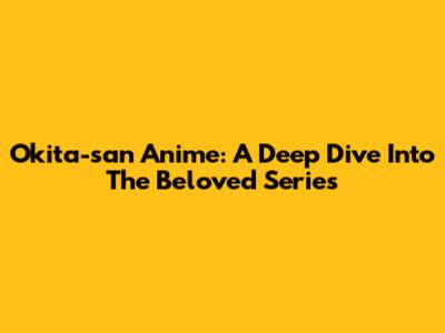Okita-san Anime: A Deep Dive Into The Beloved Series