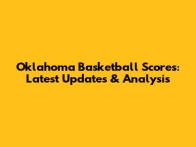 Oklahoma Basketball Scores: Latest Updates & Analysis