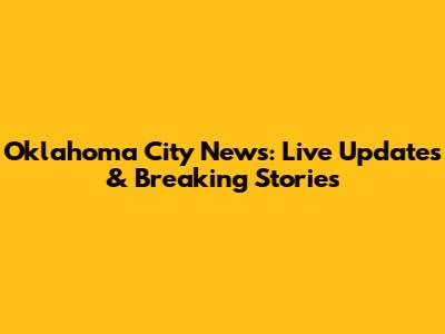 Oklahoma City News: Live Updates & Breaking Stories