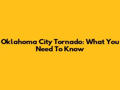 Oklahoma City Tornado: What You Need To Know