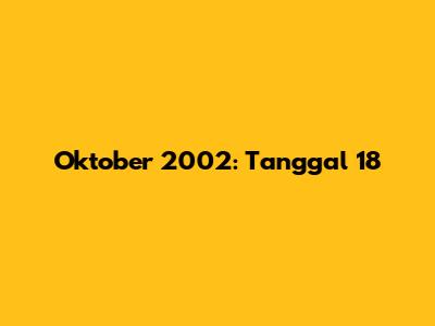 Oktober 2002: Tanggal 18