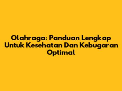 Olahraga: Panduan Lengkap Untuk Kesehatan Dan Kebugaran Optimal