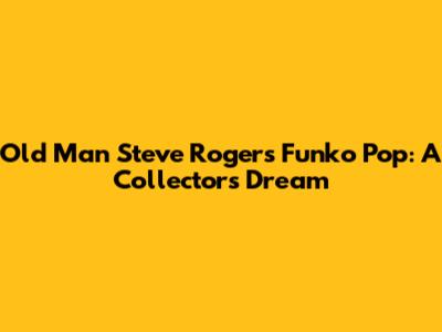 Old Man Steve Rogers Funko Pop: A Collector's Dream