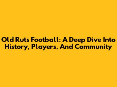Old Ruts Football: A Deep Dive Into History, Players, And Community