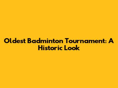 Oldest Badminton Tournament: A Historic Look