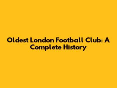 Oldest London Football Club: A Complete History