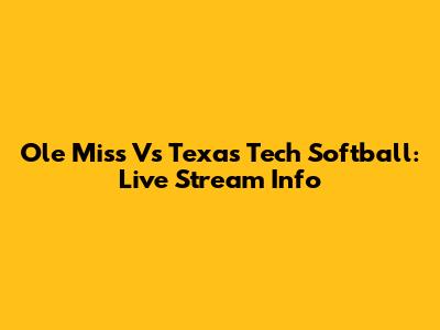 Ole Miss Vs Texas Tech Softball: Live Stream Info