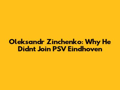 Oleksandr Zinchenko: Why He Didn't Join PSV Eindhoven