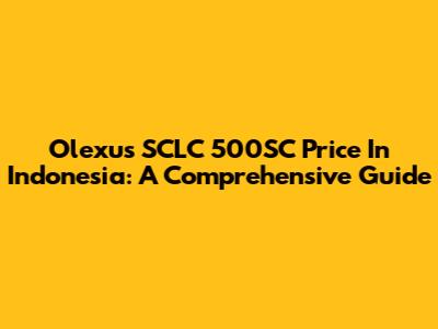 Olexus SCLC 500SC Price In Indonesia: A Comprehensive Guide