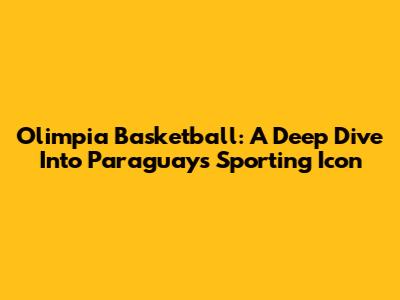 Olimpia Basketball: A Deep Dive Into Paraguay's Sporting Icon