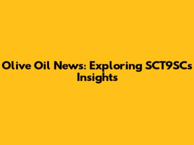 Olive Oil News: Exploring SCT9SC's Insights
