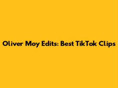 Oliver Moy Edits: Best TikTok Clips
