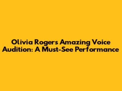 Olivia Rogers' Amazing Voice Audition: A Must-See Performance