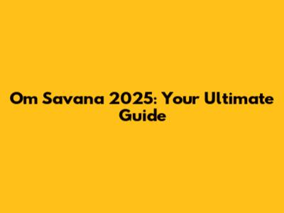 Om Savana 2025: Your Ultimate Guide
