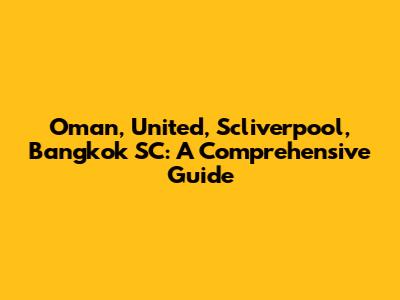 Oman, United, Scliverpool, Bangkok SC: A Comprehensive Guide