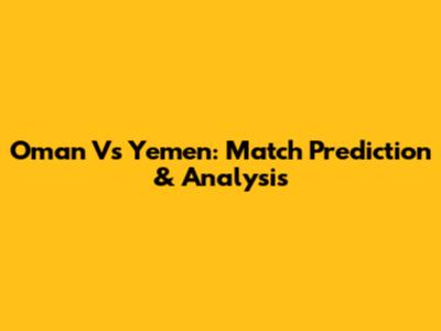 Oman Vs Yemen: Match Prediction & Analysis