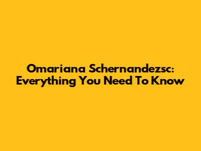 Omariana Schernandezsc: Everything You Need To Know