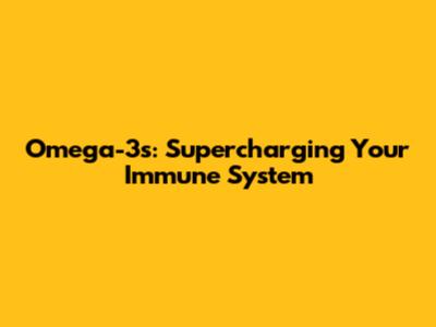 Omega-3s: Supercharging Your Immune System