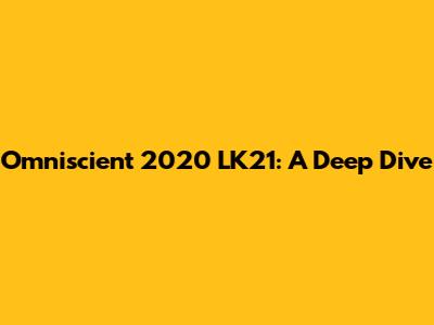 Omniscient 2020 LK21: A Deep Dive