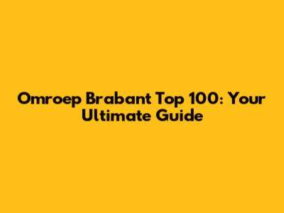 Omroep Brabant Top 100: Your Ultimate Guide