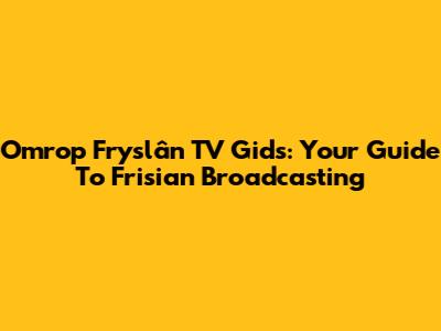 Omrop Fryslân TV Gids: Your Guide To Frisian Broadcasting
