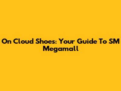 On Cloud Shoes: Your Guide To SM Megamall