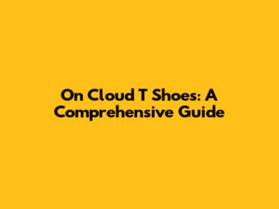 On Cloud T Shoes: A Comprehensive Guide