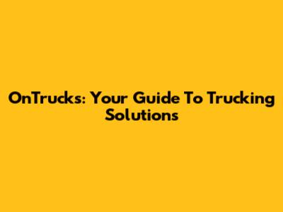 OnTrucks: Your Guide To Trucking Solutions