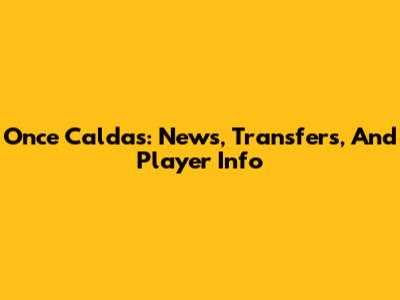 Once Caldas: News, Transfers, And Player Info