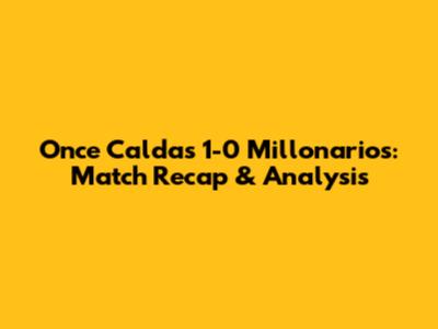 Once Caldas 1-0 Millonarios: Match Recap & Analysis