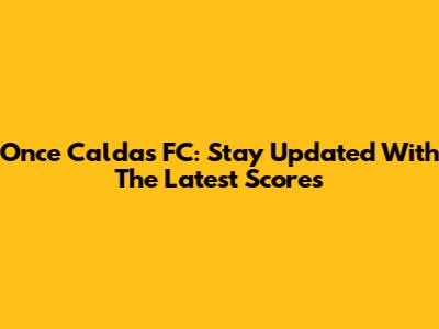 Once Caldas FC: Stay Updated With The Latest Scores