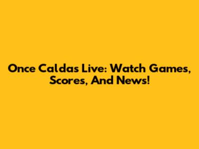 Once Caldas Live: Watch Games, Scores, And News!