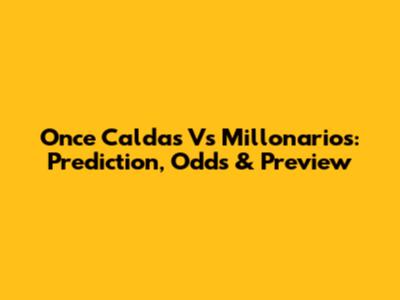 Once Caldas Vs Millonarios: Prediction, Odds & Preview