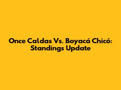 Once Caldas Vs. Boyacá Chicó: Standings Update