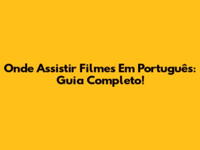 Onde Assistir Filmes Em Português: Guia Completo!