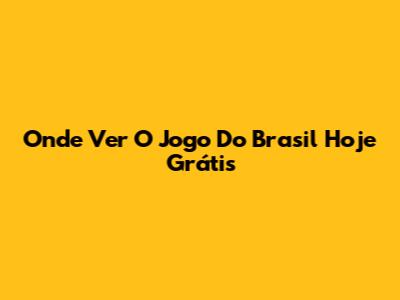 Onde Ver O Jogo Do Brasil Hoje Grátis