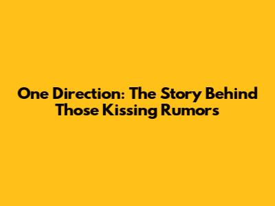 One Direction: The Story Behind Those Kissing Rumors