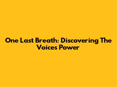 One Last Breath: Discovering The Voice's Power