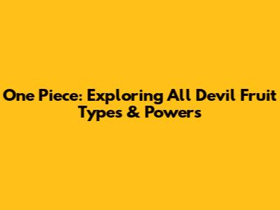 One Piece: Exploring All Devil Fruit Types & Powers