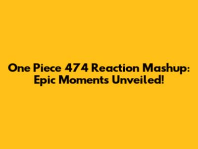 One Piece 474 Reaction Mashup: Epic Moments Unveiled!